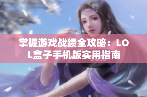 掌握游戏战绩全攻略：LOL盒子手机版实用指南