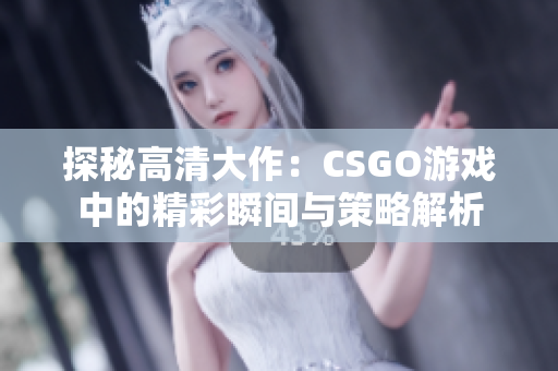 探秘高清大作：CSGO游戏中的精彩瞬间与策略解析