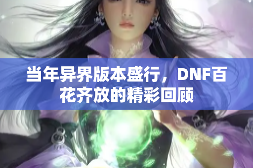 当年异界版本盛行，DNF百花齐放的精彩回顾