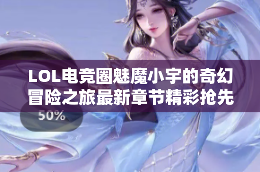 LOL电竞圈魅魔小宇的奇幻冒险之旅最新章节精彩抢先看