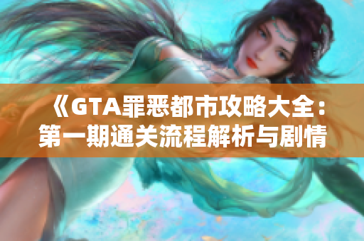 《GTA罪恶都市攻略大全：第一期通关流程解析与剧情梳理》