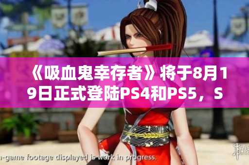 《吸血鬼幸存者》将于8月19日正式登陆PS4和PS5，Steam平台掀起热潮