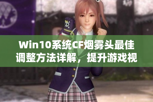 Win10系统CF烟雾头最佳调整方法详解，提升游戏视觉体验