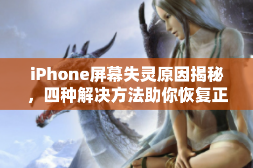 iPhone屏幕失灵原因揭秘，四种解决方法助你恢复正常使用