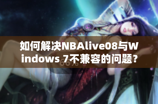 如何解决NBAlive08与Windows 7不兼容的问题？