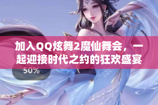 加入QQ炫舞2魔仙舞会，一起迎接时代之约的狂欢盛宴