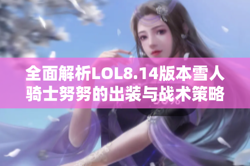 全面解析LOL8.14版本雪人骑士努努的出装与战术策略