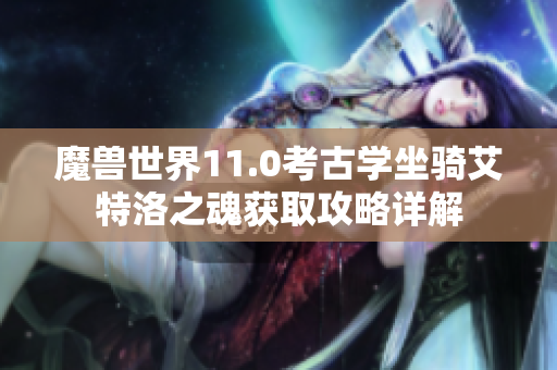 魔兽世界11.0考古学坐骑艾特洛之魂获取攻略详解