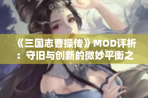 《三国志曹操传》MOD评析：守旧与创新的微妙平衡之旅