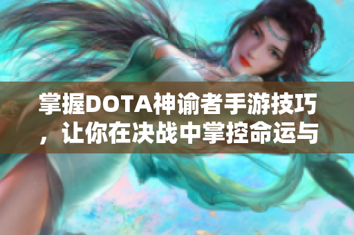 掌握DOTA神谕者手游技巧，让你在决战中掌控命运与胜局