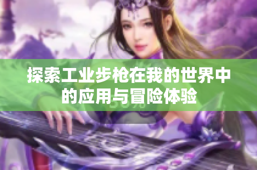 探索工业步枪在我的世界中的应用与冒险体验