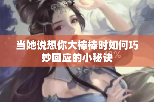 当她说想你大棒棒时如何巧妙回应的小秘诀