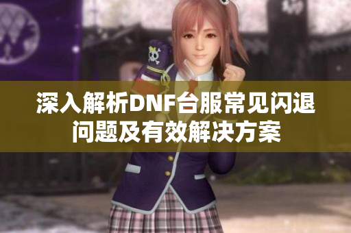 深入解析DNF台服常见闪退问题及有效解决方案