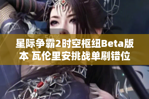 星际争霸2时空枢纽Beta版本 瓦伦里安挑战单刷错位套娃与风暴统御