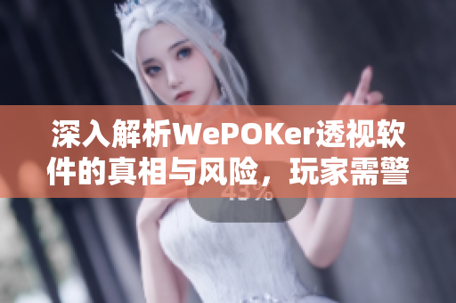 深入解析WePOKer透视软件的真相与风险，玩家需警惕