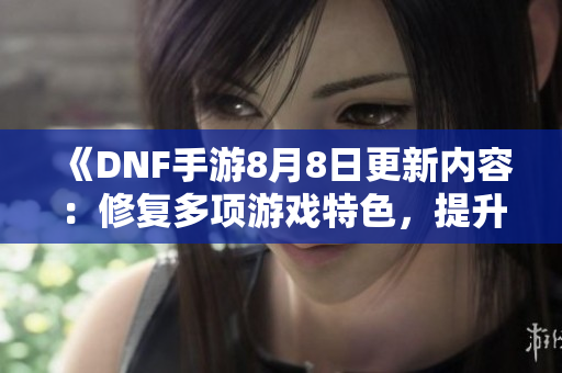 《DNF手游8月8日更新内容：修复多项游戏特色，提升玩家体验》