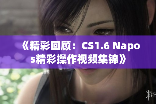 《精彩回顾：CS1.6 Napos精彩操作视频集锦》