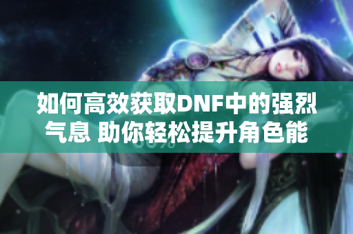 如何高效获取DNF中的强烈气息 助你轻松提升角色能力