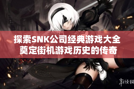 探索SNK公司经典游戏大全 奠定街机游戏历史的传奇之作