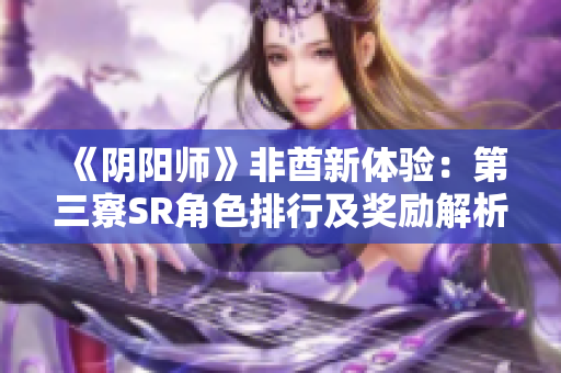 《阴阳师》非酋新体验：第三寮SR角色排行及奖励解析