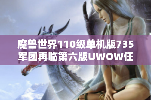 魔兽世界110级单机版735军团再临第六版UWOW任务副本完美攻略总结