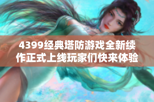 4399经典塔防游戏全新续作正式上线玩家们快来体验吧