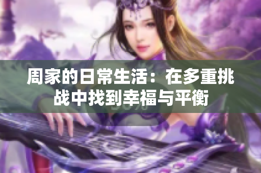 周家的日常生活：在多重挑战中找到幸福与平衡