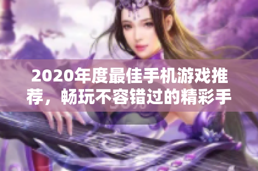 2020年度最佳手机游戏推荐，畅玩不容错过的精彩手游合集