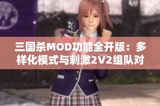 三国杀MOD功能全开版：多样化模式与刺激2V2组队对决解析