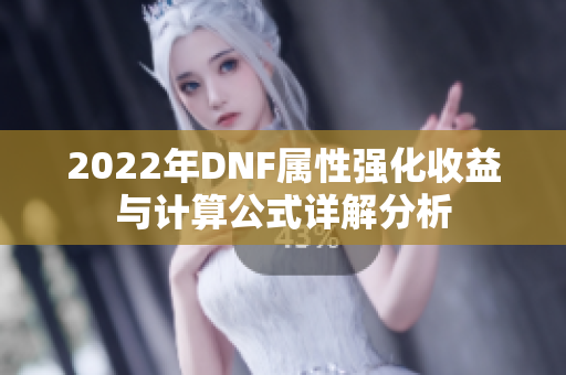 2022年DNF属性强化收益与计算公式详解分析