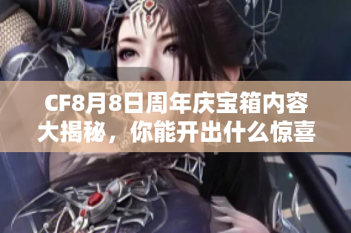 CF8月8日周年庆宝箱内容大揭秘，你能开出什么惊喜呢