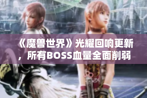 《魔兽世界》光耀回响更新，所有BOSS血量全面削弱！