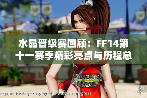 水晶晋级赛回顾：FF14第十一赛季精彩亮点与历程总结