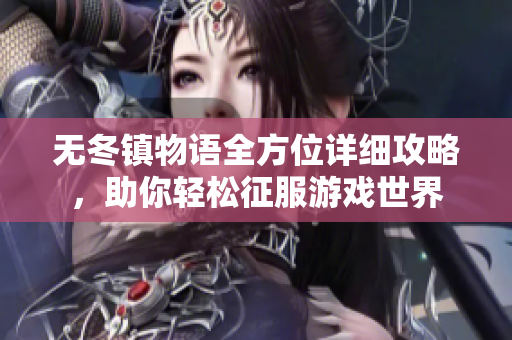 无冬镇物语全方位详细攻略，助你轻松征服游戏世界