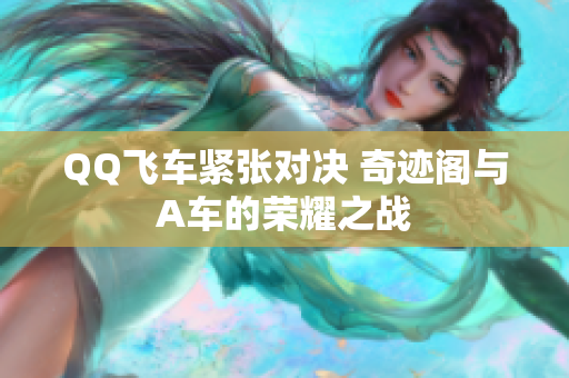 QQ飞车紧张对决 奇迹阁与A车的荣耀之战