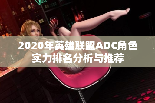 2020年英雄联盟ADC角色实力排名分析与推荐