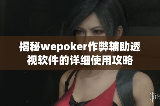 揭秘wepoker作弊辅助透视软件的详细使用攻略