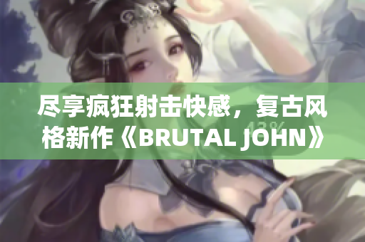 尽享疯狂射击快感，复古风格新作《BRUTAL JOHN》试玩体验心得分享