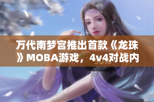 万代南梦宫推出首款《龙珠》MOBA游戏，4v4对战内测将在本月底开启