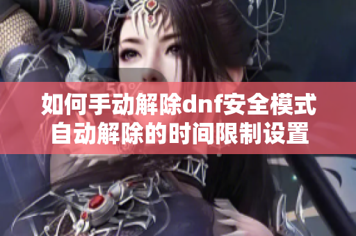 如何手动解除dnf安全模式自动解除的时间限制设置