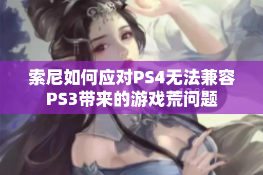 索尼如何应对PS4无法兼容PS3带来的游戏荒问题