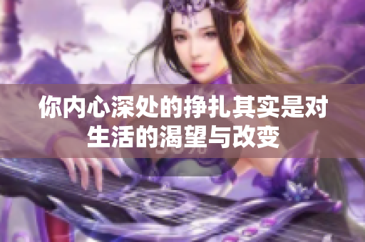 你内心深处的挣扎其实是对生活的渴望与改变