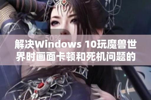 解决Windows 10玩魔兽世界时画面卡顿和死机问题的方法