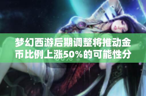 梦幻西游后期调整将推动金币比例上涨50%的可能性分析