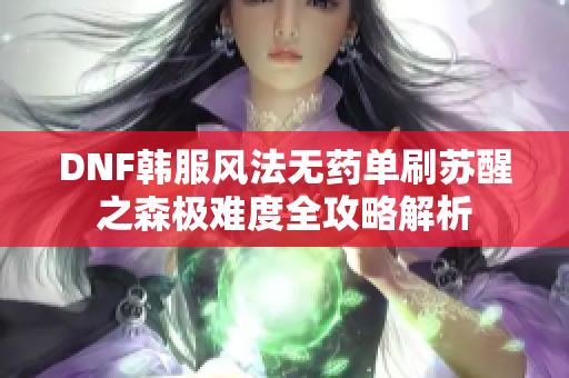 DNF韩服风法无药单刷苏醒之森极难度全攻略解析