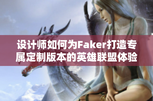 设计师如何为Faker打造专属定制版本的英雄联盟体验