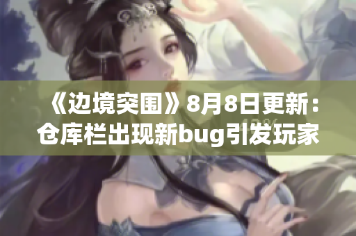 《边境突围》8月8日更新：仓库栏出现新bug引发玩家关注