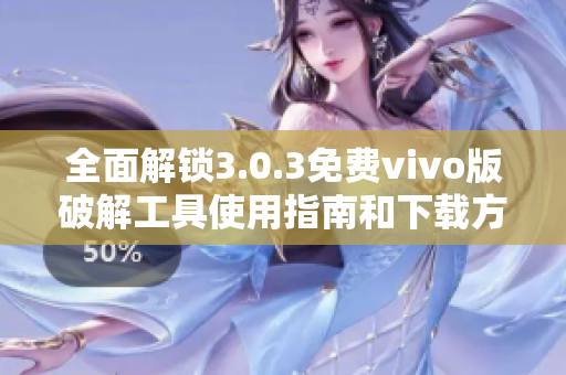 全面解锁3.0.3免费vivo版破解工具使用指南和下载方法