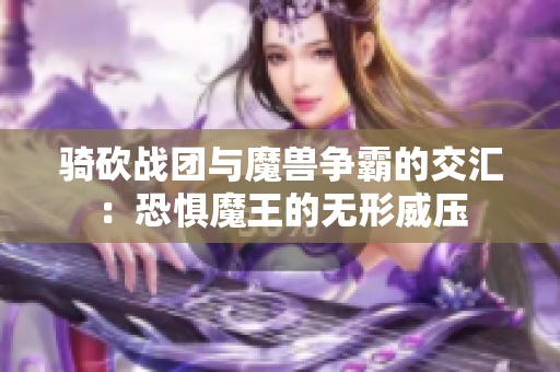 骑砍战团与魔兽争霸的交汇：恐惧魔王的无形威压