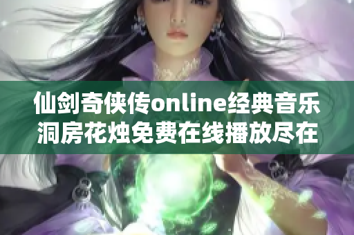 仙剑奇侠传online经典音乐洞房花烛免费在线播放尽在喜马拉雅